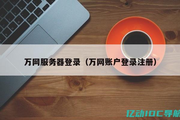 万网账户登录注册 (万网注册：常见问题解答指南)