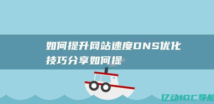 如何提升网站速度：DNS 优化技巧分享 (如何提升网站seo排名)