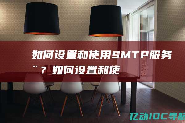 如何设置和使用SMTP服务器？ (如何设置和使用共享打印机)