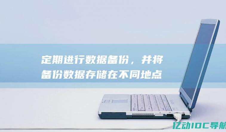 定期进行数据备份，并将备份数据存储在不同地点，以防止因自然灾害或其他意外导致的数据丢失。(定期进行数据备份)