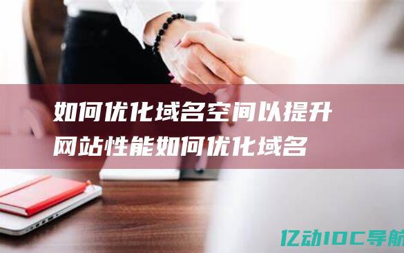 如何优化域名空间以提升网站性能 (如何优化域名服务)