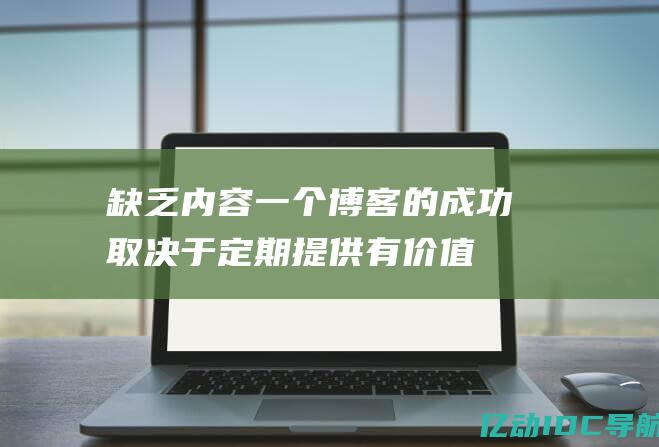 缺乏内容一个博客的成功取决于定期提供有价值