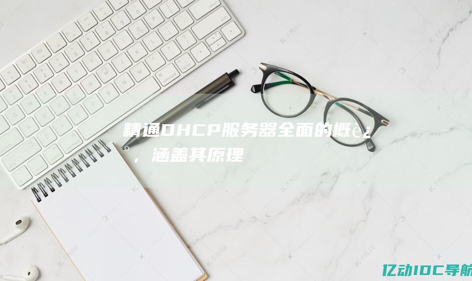 精通DHCP服务器全面的概述，涵盖其原理