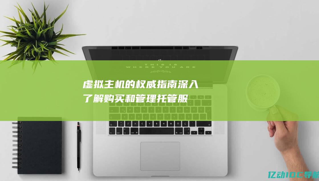 虚拟主机的权威指南：深入了解购买和管理托管服务的艺术 (虚拟主机的权限怎么开)