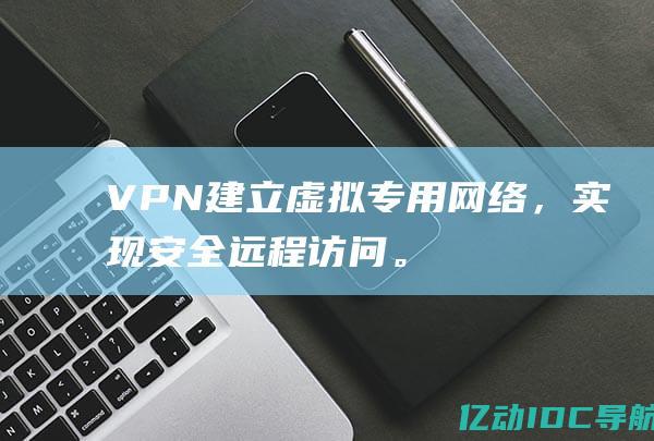 VPN建立虚拟专用网络，实现安全远程访问。