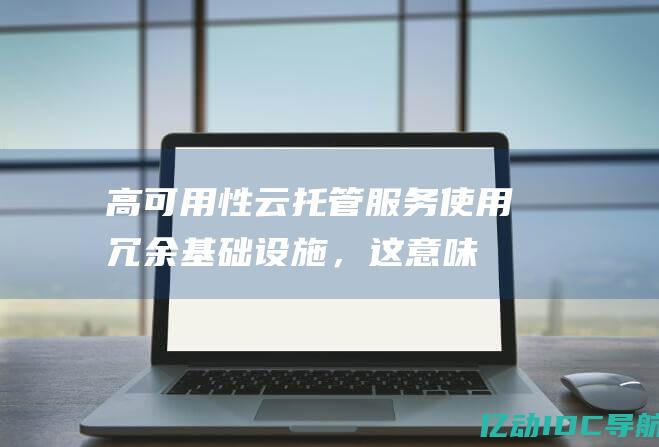 高可用性：云托管服务使用冗余基础设施，这意味着如果一台服务器出现故障，您的网站仍将继续运行。这确保了高可用性和最小的停机时间。(什么叫高可用性)