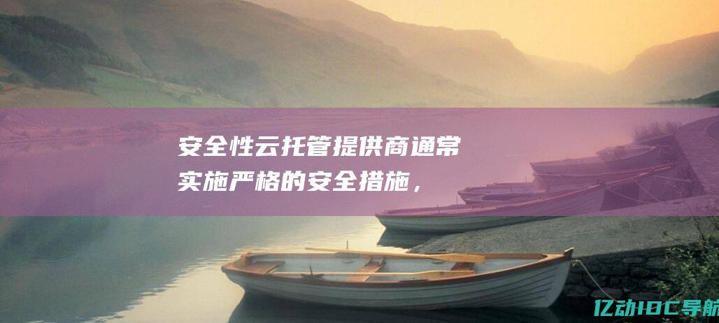 安全性：云托管提供商通常实施严格的安全措施，如防火墙、入侵检测系统和数据加密，以保护您的网站免受安全威胁。(云安全产品托管)