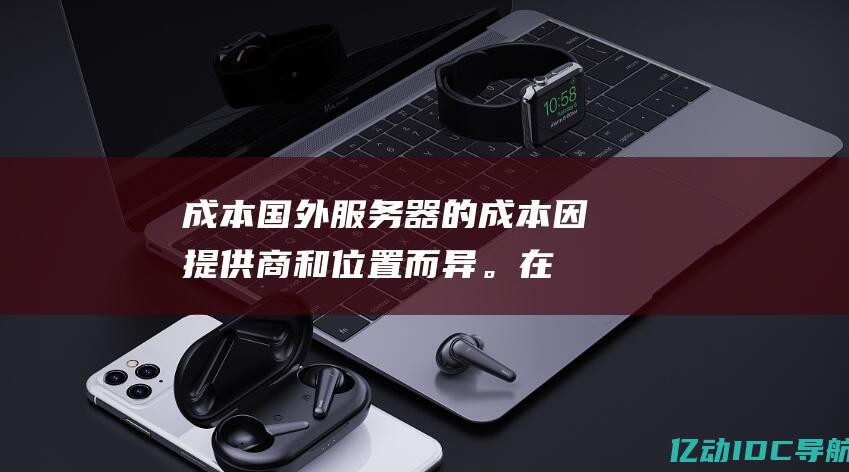 成本国外器的成本因提供商和位置而异。在