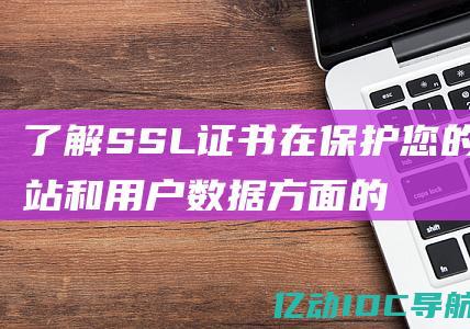 了解SSL证书在保护您的网站和用户数据方面的