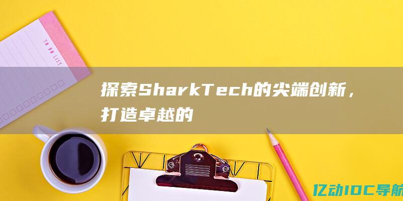 探索SharkTech的尖端创新，打造卓越的