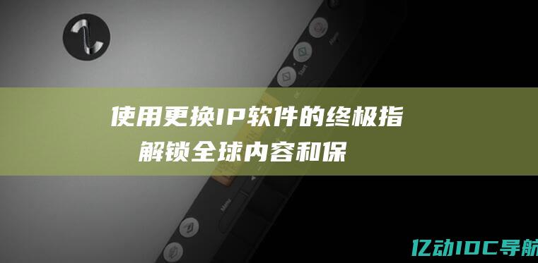 使用更换IP软件的终极指南：解锁全球内容和保护隐私