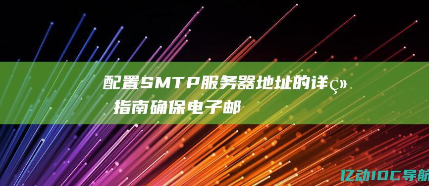 配置 SMTP 服务器地址的详细指南：确保电子邮件可靠传递 (配置smtp怎么算成功)