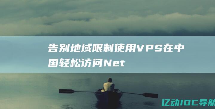 告别地域限制使用VPS在中国轻松访问Net