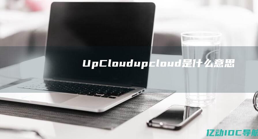 UpCloud(upcloud是什么意思)