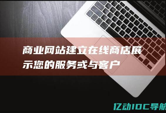 商业网站：建立在线商店、展示您的服务或与客户联系。 (商业网站建设)