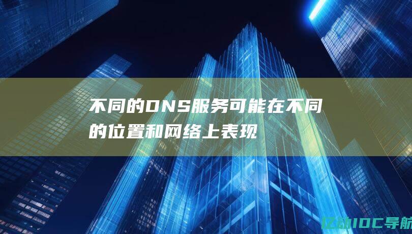 不同的 DNS 服务可能在不同的位置和网络上表现不同。请通过测试找到最适合您需求的 DNS 服务。