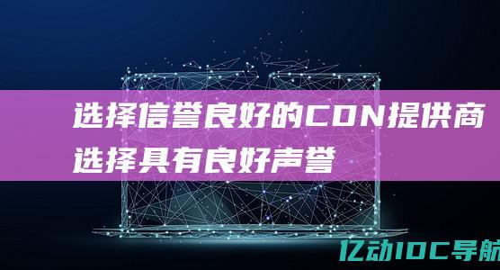 选择信誉良好的 CDN 提供商：选择具有良好声誉并在网络安全方面有良好记录的 CDN 提供商。(选择信誉良好的商家食品安全)