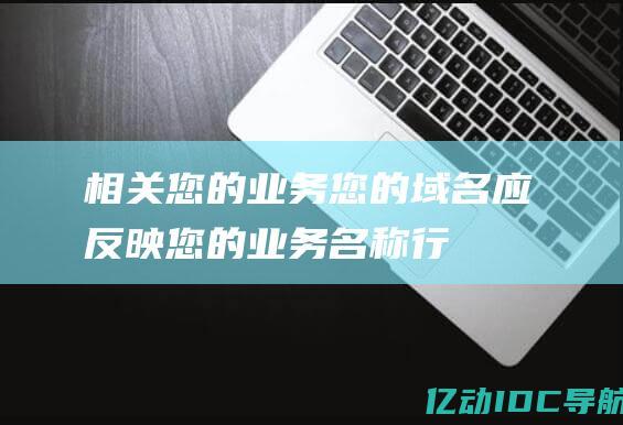 相关您的业务：您的域名应反映您的业务名称、行业或产品。 (相关您的业务是什么)