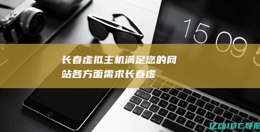 长春虚拟满足您的网站各方面需求长春虚