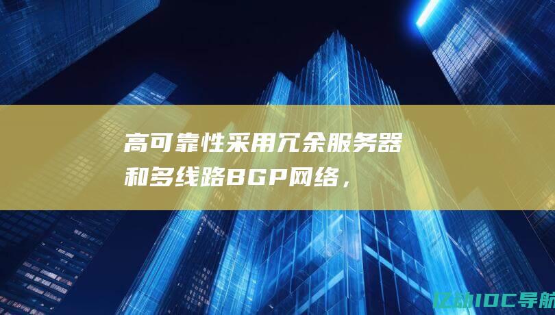 高可靠性：采用冗余服务器和多线路BGP网络，确保网站的稳定性。(高可靠性是什么意思)