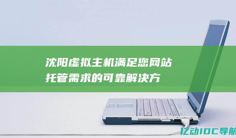 沈阳虚拟主机满足您网站托管需求的可靠解决方