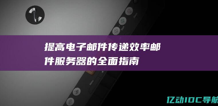 提高电子邮件传递效率邮件服务器的全面指南