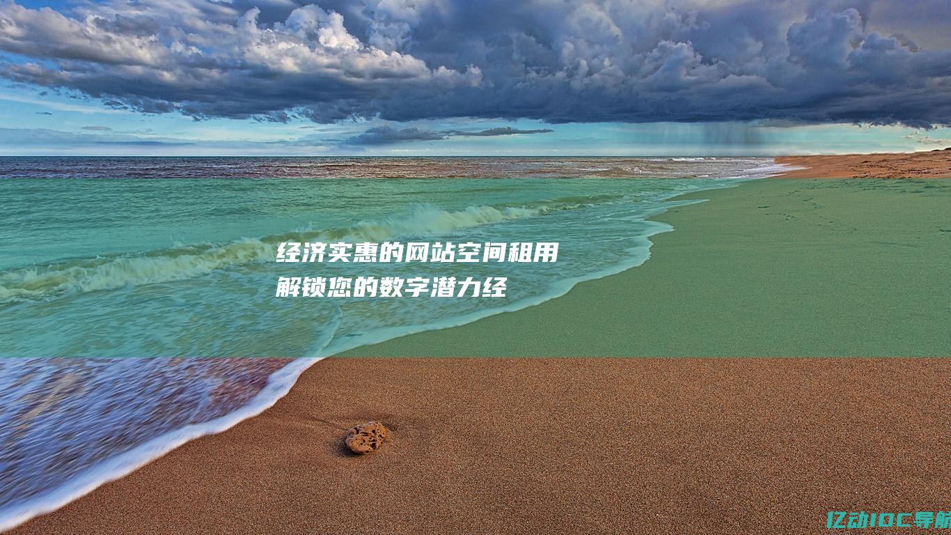 经济实惠的网站空间租用：解锁您的数字潜力 (经济实惠的网约车型有哪些)