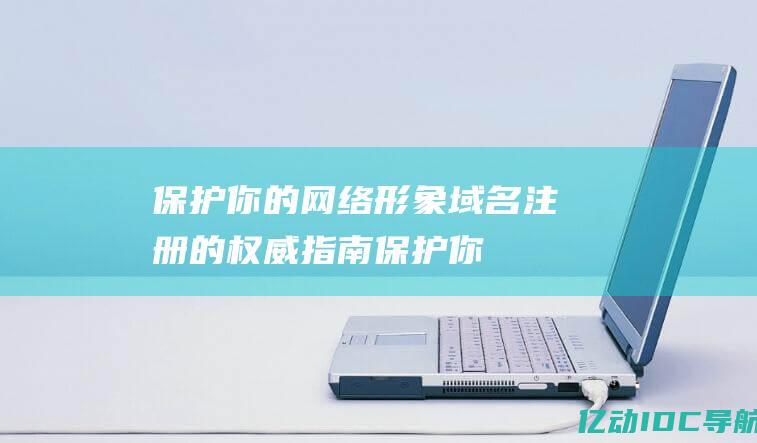 保护你的网络形象域名注册的权威指南保护你