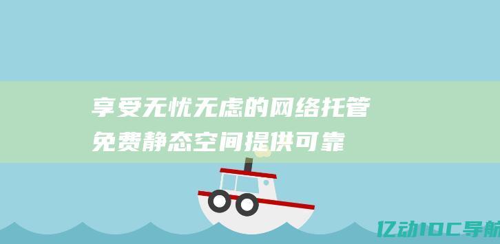 享受无忧无虑的网络免费静态空间提供可靠