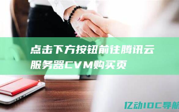 点击下方按钮前往腾讯云服务器（CVM）购买页面