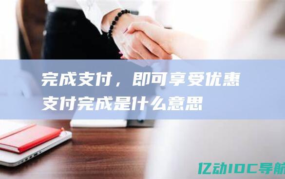 完成支付，即可享受优惠支付完成是什么意思