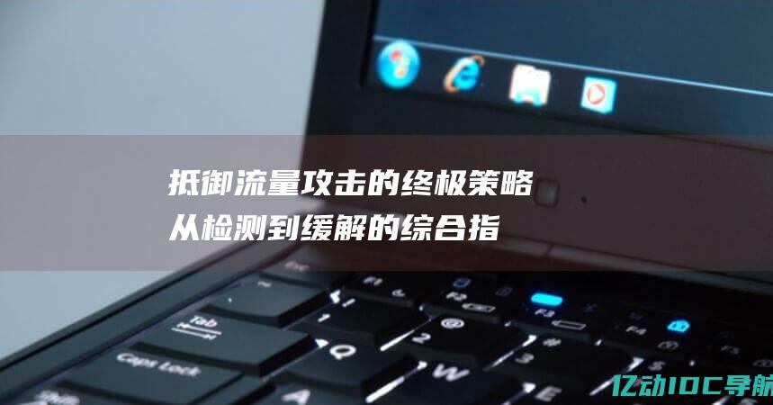 抵御流量攻击的终极策略：从检测到缓解的综合指南 (流量攻击防御)