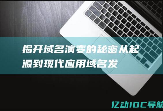 揭开域名演变的秘密从起源到现代应用域名发