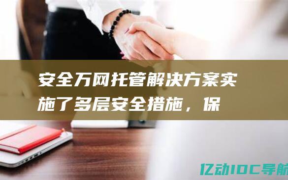 安全：万网托管解决方案实施了多层安全措施，保护你的数据和在线运营免受网络威胁。