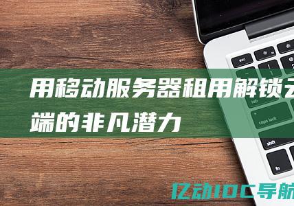 用移动服务器租用解锁云端的非凡潜力