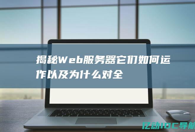 揭秘 Web 服务器：它们如何运作以及为什么对全球 Web 至关重要