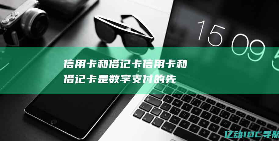 信用卡和借记卡：信用卡和借记卡是数字支付的先驱，使消费者可以在实体店和在线进行无现金交易。(信用卡和借记卡的区别)