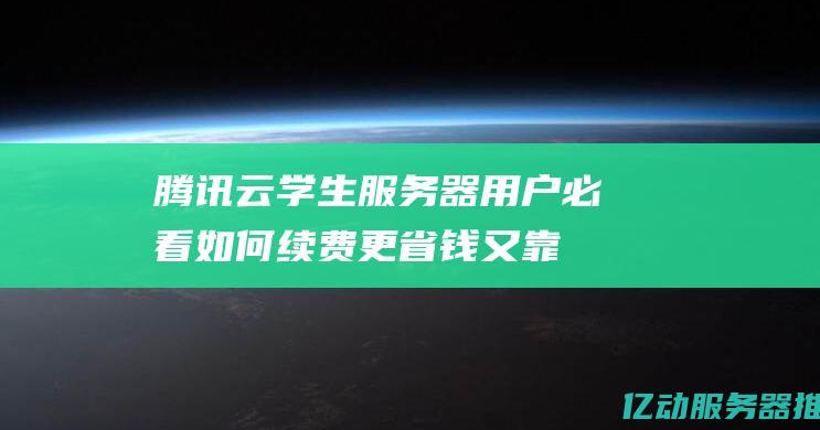 腾讯云学生服务器用户必看如何续费更省钱又靠