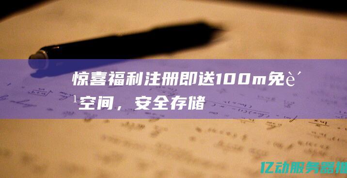 惊喜福利注册即送100m免费空间，安全存储