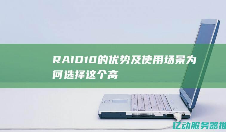 RAID 10的优势及使用场景：为何选择这个高效的存储解决方案 (raid10和raid1+0的区别)