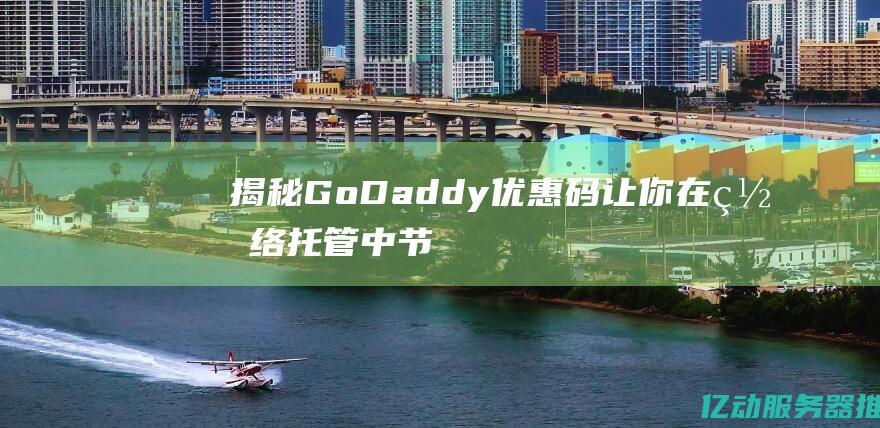 揭秘GoDaddy优惠码让你在网络中节