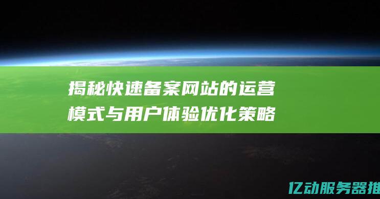 揭秘快速备案网站的运营模式与用户体验优化策略 (快速备案网)