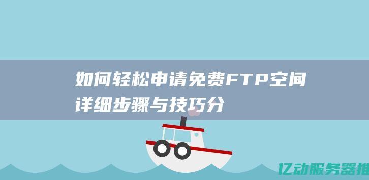 如何轻松申请免费FTP空间：详细步骤与技巧分享 (如何轻松申请信用卡)