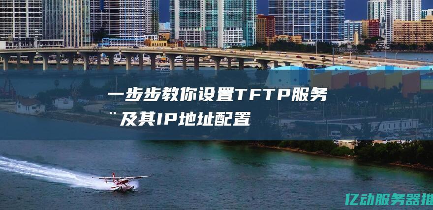 一步步教你设置 TFTP 服务器及其 IP 地址配置技巧 (一步步教你设置交换机)