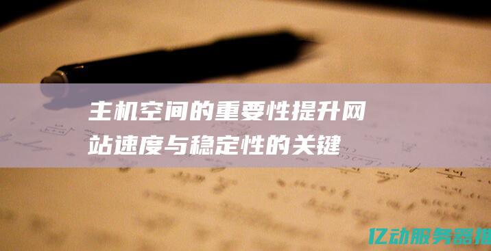 主机空间的重要性：提升网站速度与稳定性的关键因素 (主机空间的重要性)