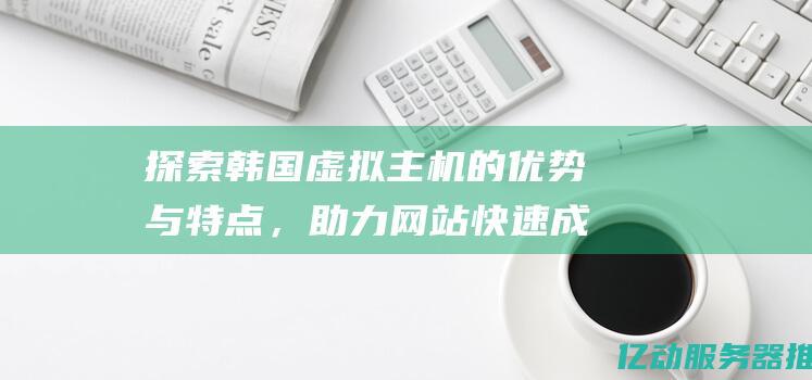 探索韩国虚拟主机的优势与，助力网站成