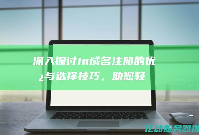 深入探讨in域名注册的优势与选择技巧，助您轻松打造品牌影响力 (深入探讨ib课程培训培优)