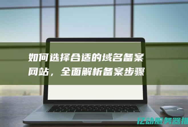 如何选择合适的域名站，全面解析备案步骤