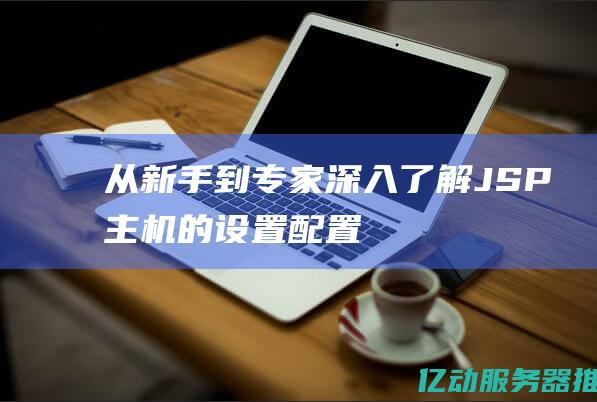 从新手到专家：深入了解JSP主机的设置、配置与最佳实践 (从新手到专家的五个阶段)