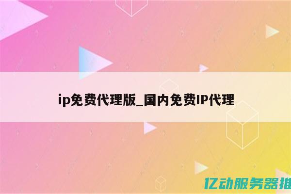 探索免费代理IP的世界：提升网络安全，畅享无阻访问的全面策略 (免费代理有什么用)